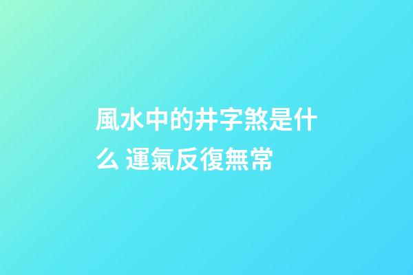 風水中的井字煞是什么 運氣反復無常